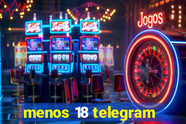 menos 18 telegram